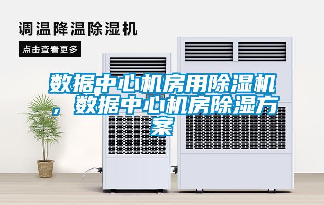 數據中心機房用除濕機,數據中心機房除濕方案