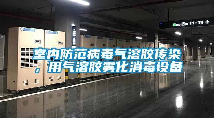 室內防范病毒氣溶膠傳染，用氣溶膠霧化消毒設備