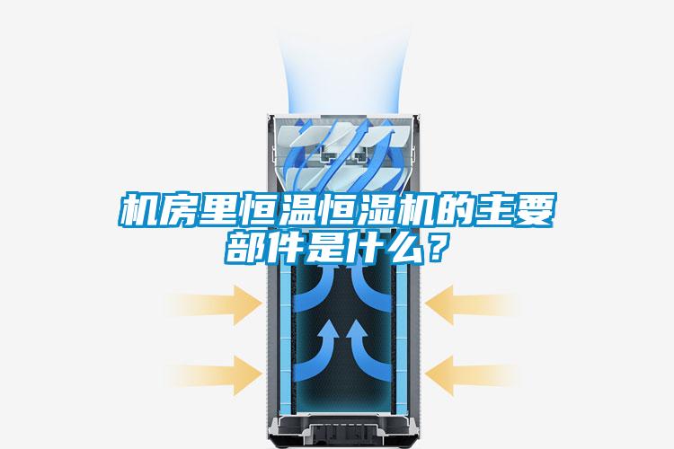 機(jī)房里恒溫恒濕機(jī)的主要部件是什么?