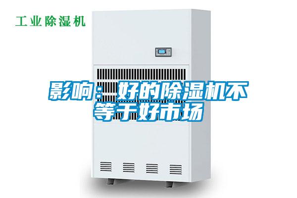 影響:好的除濕機不等于好市場