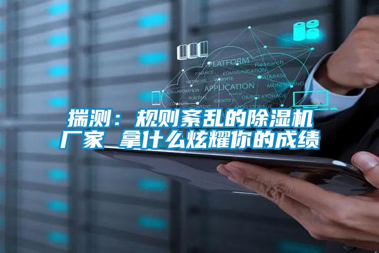 揣測:規則紊亂的除濕機廠家 拿什么炫耀你的成績