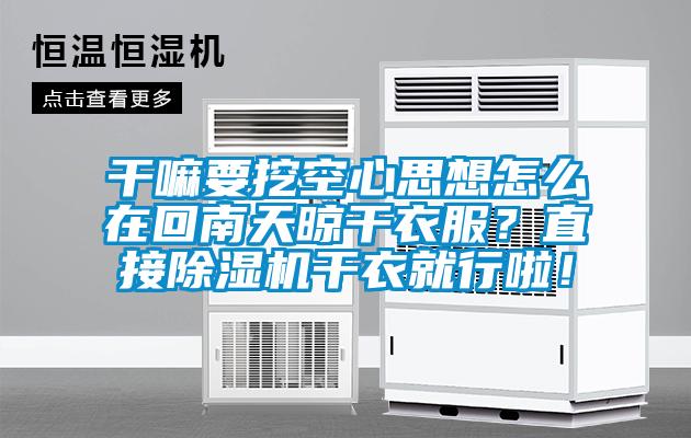 干嘛要挖空心思想怎么在回南天晾干衣服？直接除濕機干衣就行啦！