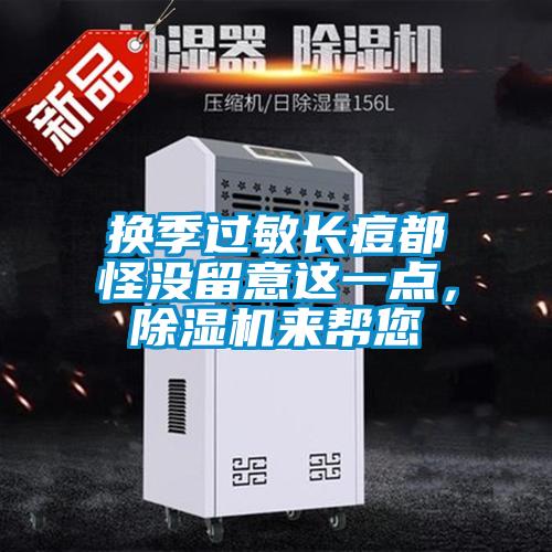 換季過敏長痘都怪沒留意這一點(diǎn),除濕機(jī)來幫您