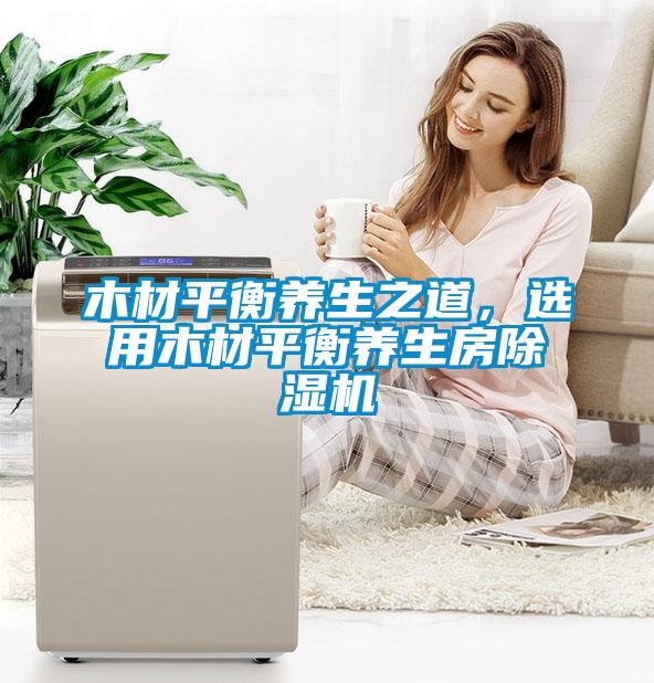 木材平衡養生之道,選用木材平衡養生房除濕機