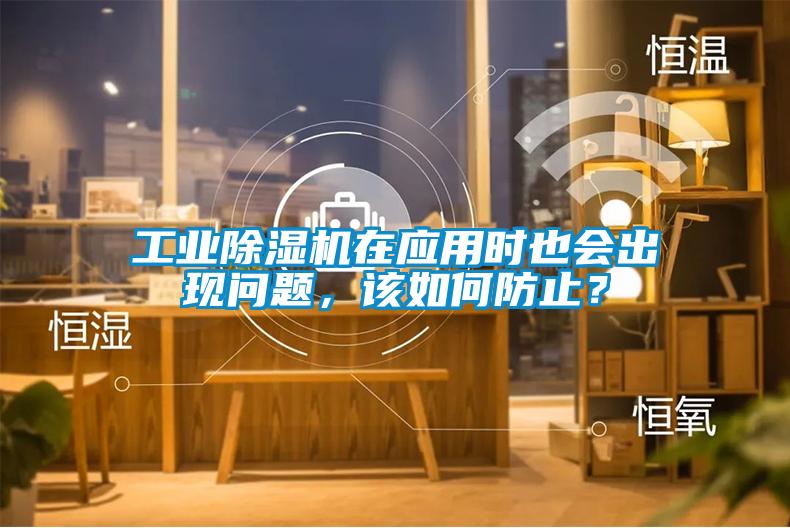 工業除濕機在應用時也會出現問題，該如何防止？