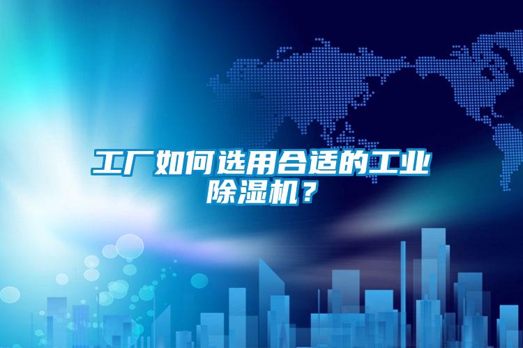 工廠如何選用合適的工業(yè)除濕機?