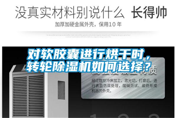 對(duì)軟膠囊進(jìn)行烘干時(shí),轉(zhuǎn)輪除濕機(jī)如何選擇?