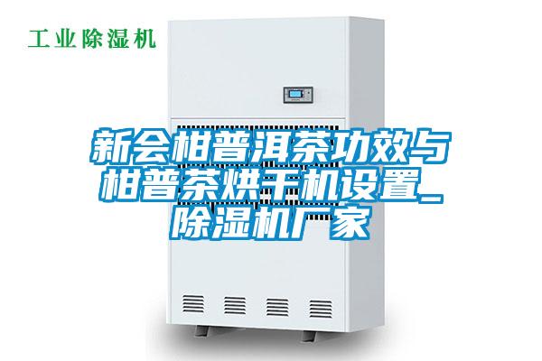 新會柑普洱茶功效與柑普茶烘干機設置_除濕機廠家