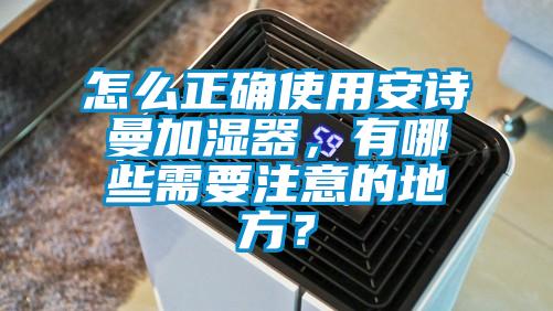 怎么正確使用安詩曼加濕器,有哪些需要注意的地方?