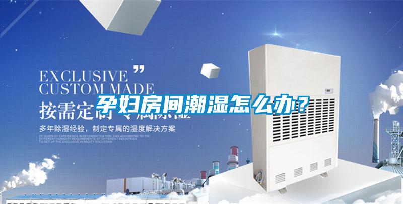 孕婦房間潮濕怎么辦？