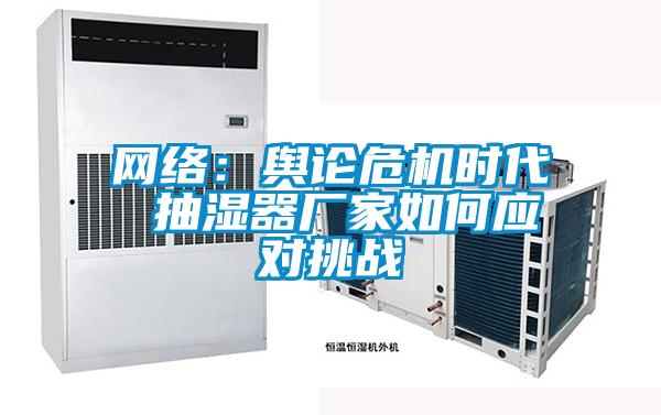 網絡:輿論危機時代 抽濕器廠家如何應對挑戰