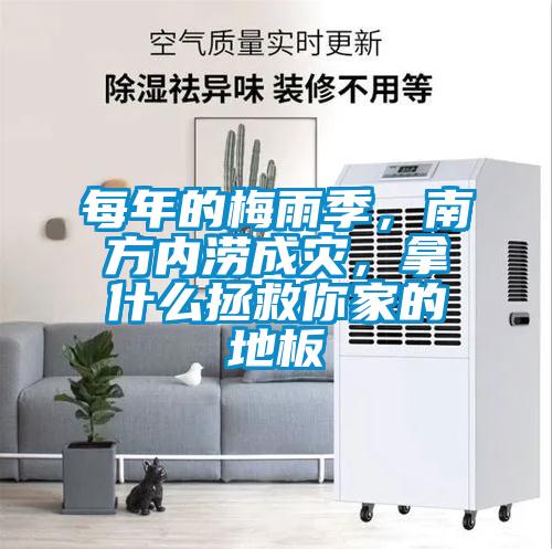 每年的梅雨季,南方內(nèi)澇成災(zāi),拿什么拯救你家的地板