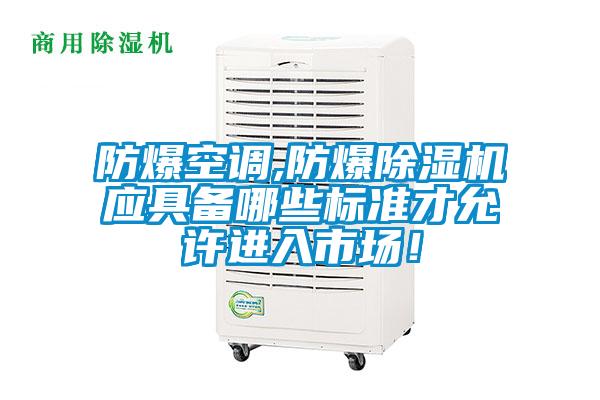 防爆空調(diào),防爆除濕機(jī)應(yīng)具備哪些標(biāo)準(zhǔn)才允許進(jìn)入市場(chǎng)!