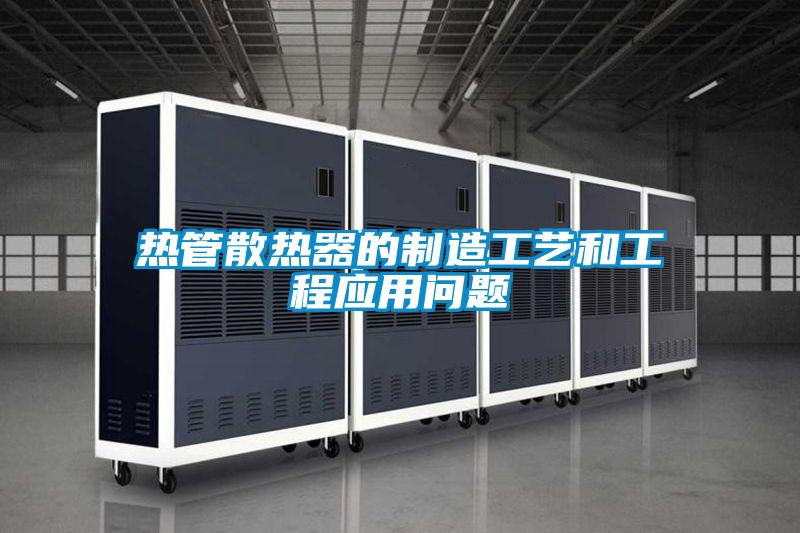 熱管散熱器的制造工藝和工程應(yīng)用問題