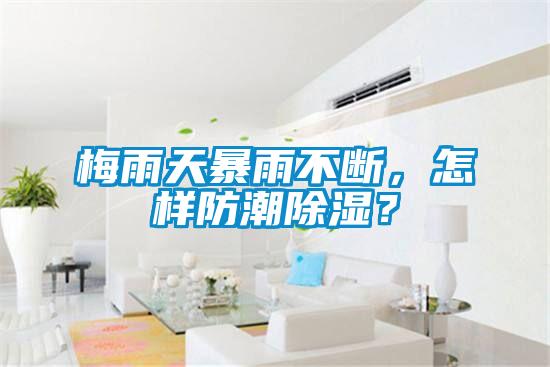 梅雨天暴雨不斷,怎樣防潮除濕?
