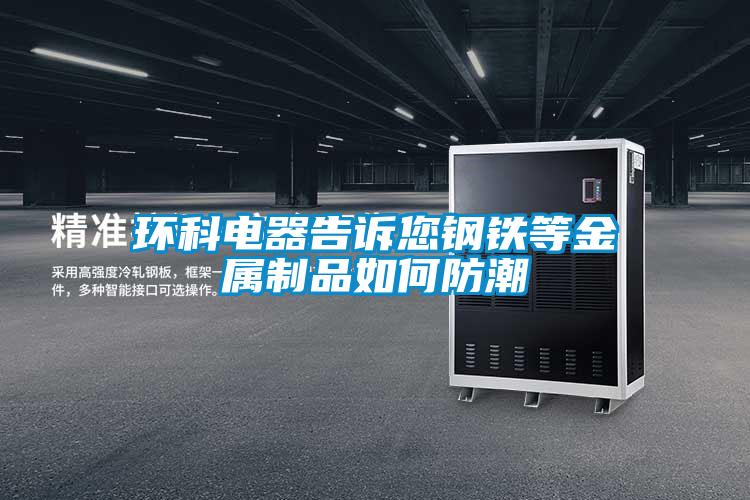 環科電器告訴您鋼鐵等金屬制品如何防潮