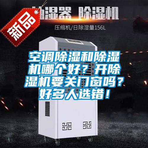 空調除濕和除濕機哪個好?開除濕機要關門窗嗎?好多人選錯!