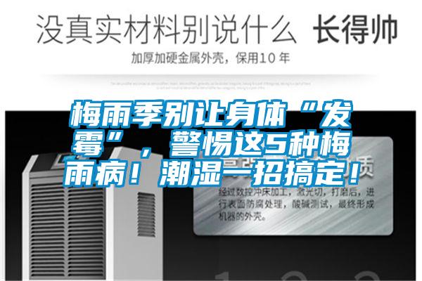 梅雨季別讓身體“發(fā)霉”,警惕這5種梅雨病!潮濕一招搞定!