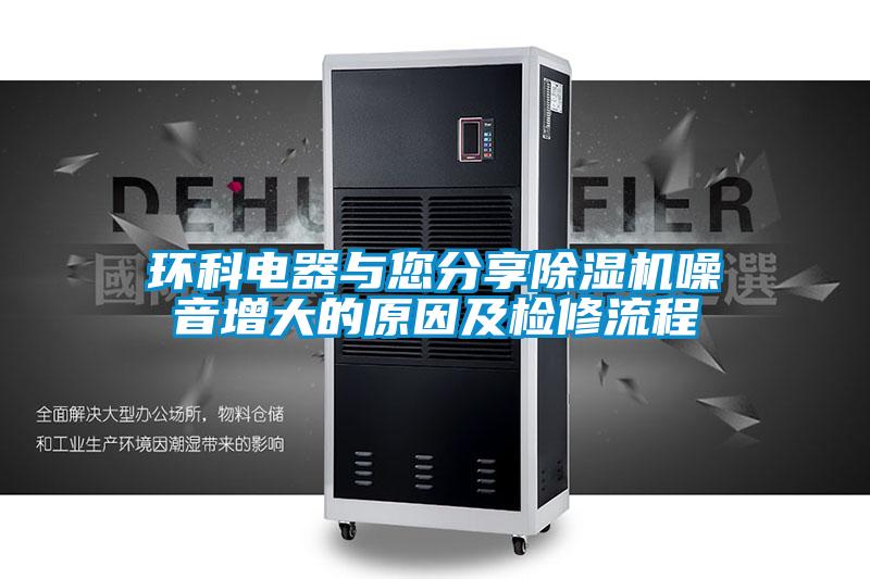 環科電器與您分享除濕機噪音增大的原因及檢修流程