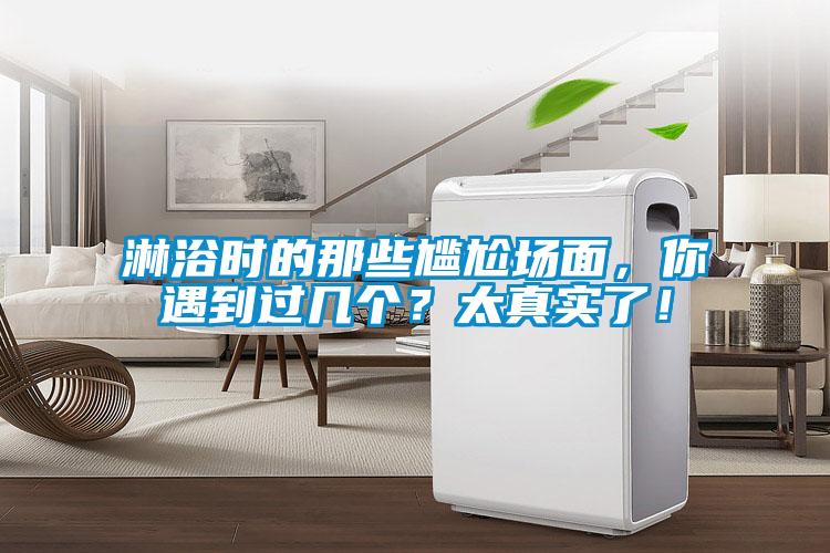 淋浴時(shí)的那些尷尬場(chǎng)面,你遇到過(guò)幾個(gè)?太真實(shí)了!