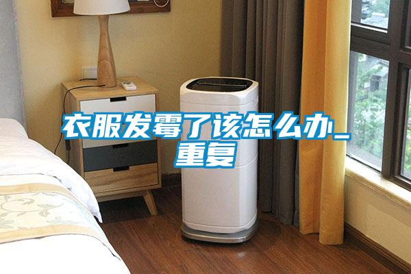 衣服發霉了該怎么辦_重復