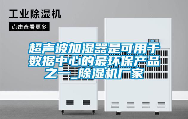 超聲波加濕器是可用于數(shù)據(jù)中心的最環(huán)保產(chǎn)品之一_除濕機廠家