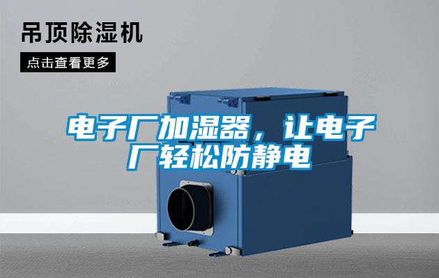 電子廠加濕器,讓電子廠輕松防靜電
