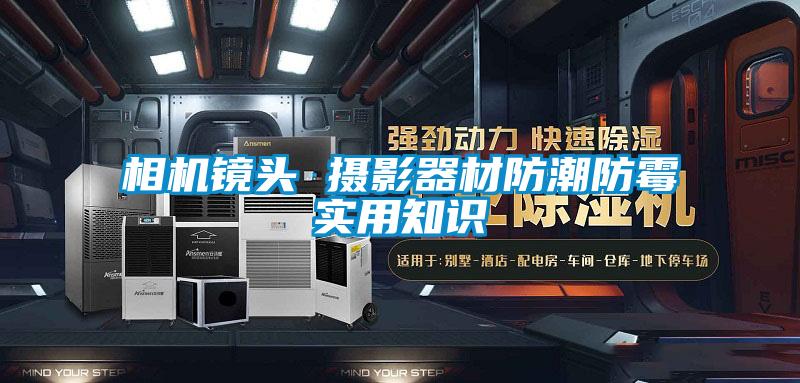 相機(jī)鏡頭 攝影器材防潮防霉實(shí)用知識