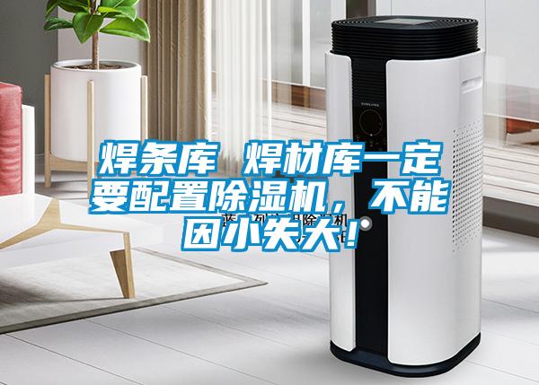 焊條庫 焊材庫一定要配置除濕機，不能因小失大！