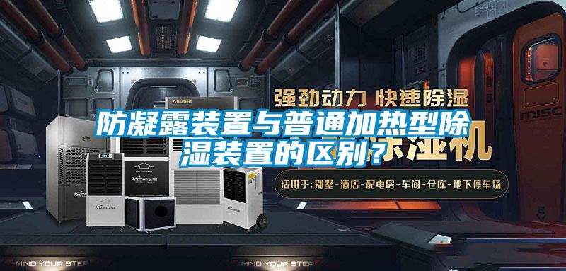 防凝露裝置與普通加熱型除濕裝置的區(qū)別？