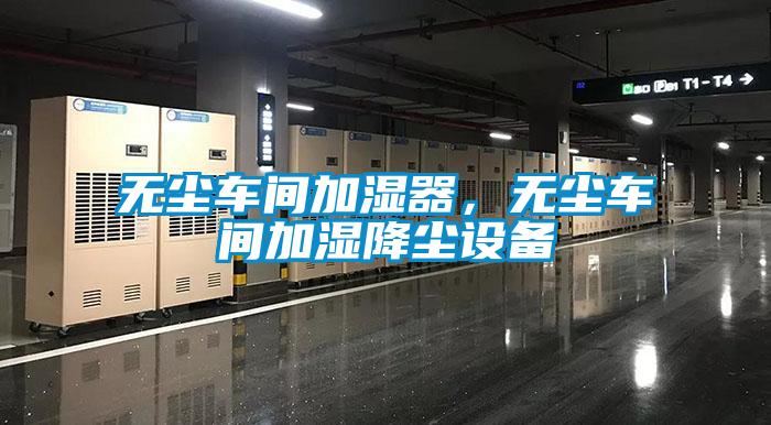 無塵車間加濕器,無塵車間加濕降塵設備