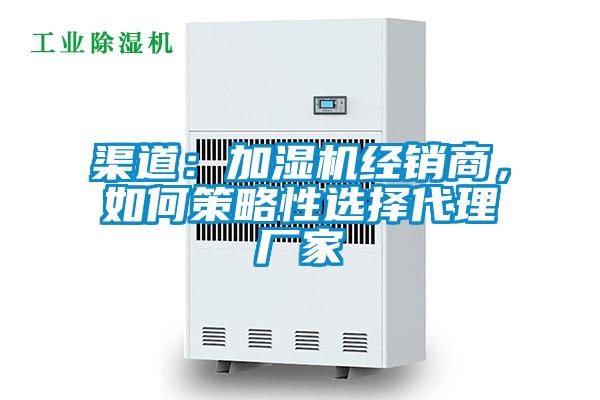 渠道:加濕機經銷商,如何策略性選擇代理廠家