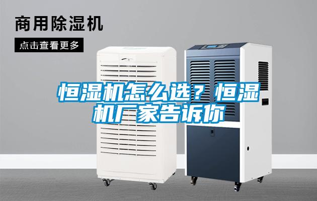 恒濕機怎么選?恒濕機廠家告訴你