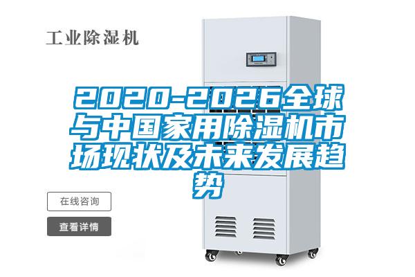 2020-2026全球與中國家用除濕機(jī)市場(chǎng)現(xiàn)狀及未來發(fā)展趨勢(shì)