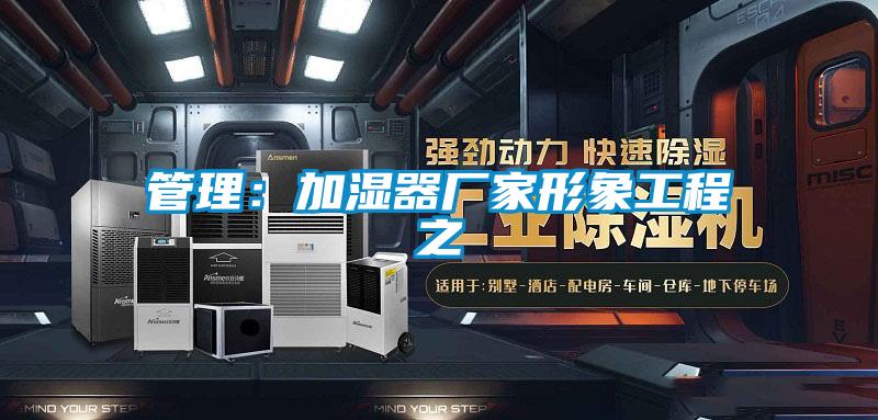 管理:加濕器廠家形象工程之