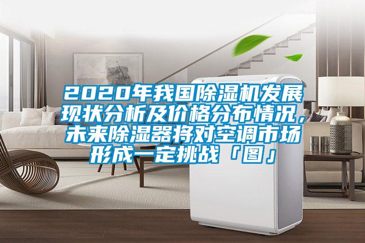 2020年我國除濕機(jī)發(fā)展現(xiàn)狀分析及價(jià)格分布情況,未來除濕器將對(duì)空調(diào)市場(chǎng)形成一定挑戰(zhàn)「圖」