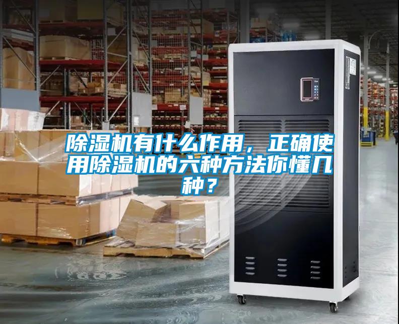 除濕機有什么作用，正確使用除濕機的六種方法你懂幾種？