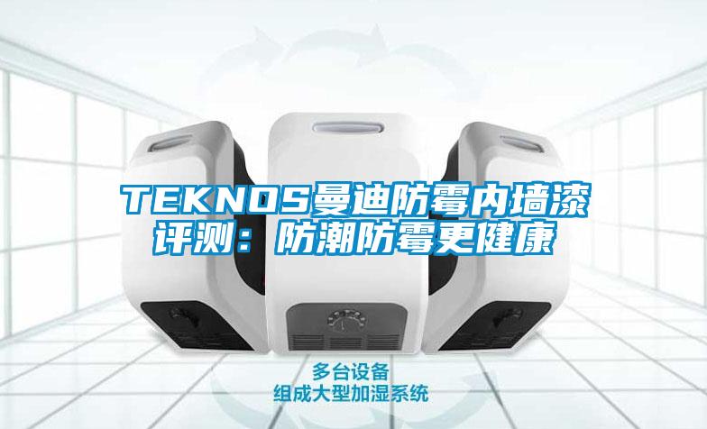 TEKNOS曼迪防霉內墻漆評測:防潮防霉更健康