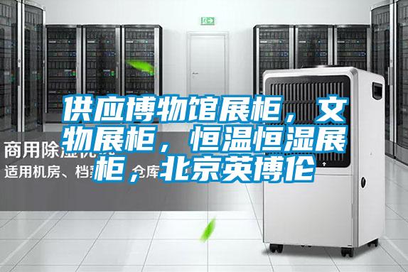 供應博物館展柜,文物展柜,恒溫恒濕展柜,北京英博倫