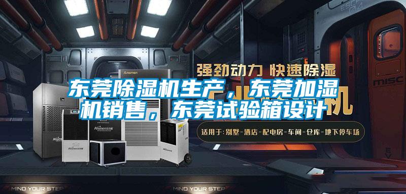 東莞除濕機生產,東莞加濕機銷售,東莞試驗箱設計