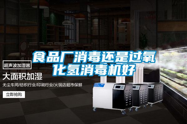 食品廠(chǎng)消毒還是過(guò)氧化氫消毒機(jī)好