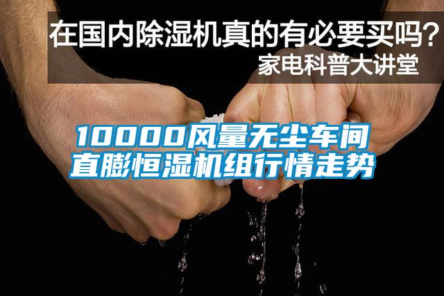 10000風(fēng)量無塵車間直膨恒濕機(jī)組行情走勢(shì)