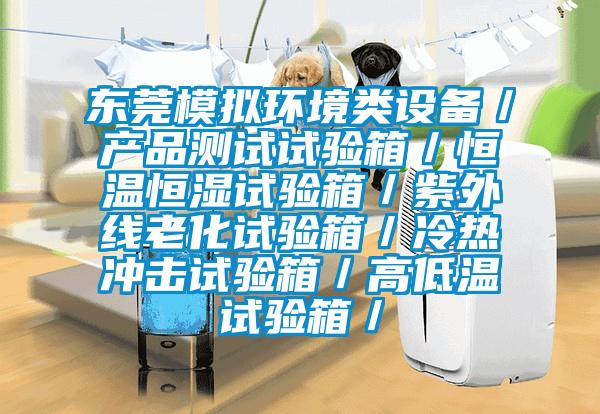 東莞模擬環境類設備/產品測試試驗箱/恒溫恒濕試驗箱/紫外線老化試驗箱/冷熱沖擊試驗箱/高低溫試驗箱/