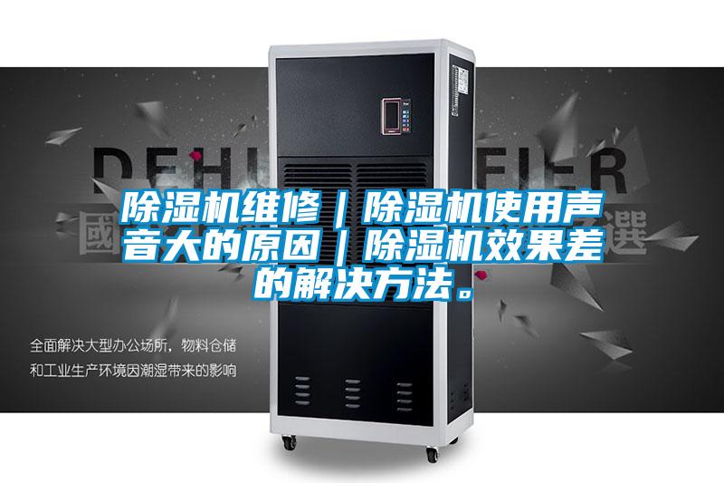 除濕機(jī)維修|除濕機(jī)使用聲音大的原因|除濕機(jī)效果差的解決方法。