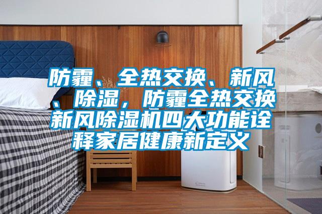 防霾、全熱交換、新風、除濕,防霾全熱交換新風除濕機四大功能詮釋家居健康新定義