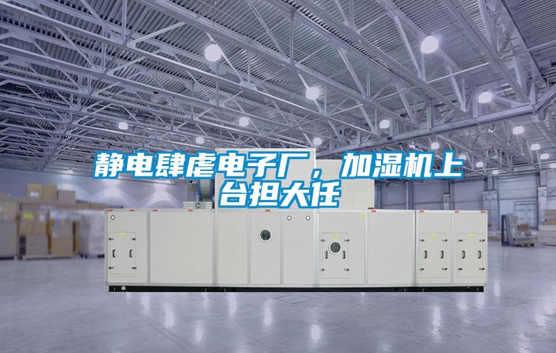 靜電肆虐電子廠,加濕機上臺擔大任