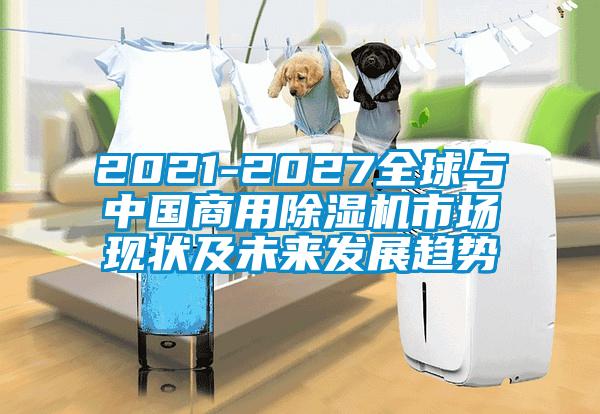2021-2027全球與中國商用除濕機市場現狀及未來發展趨勢