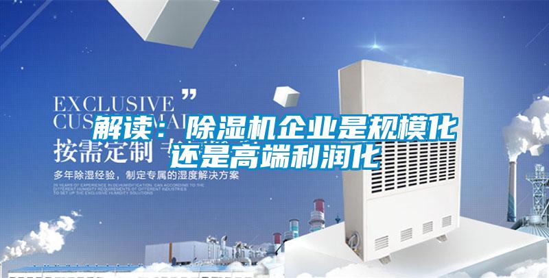 解讀：除濕機企業(yè)是規(guī)?；€是高端利潤化