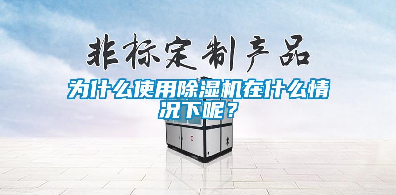 為什么使用除濕機在什么情況下呢?