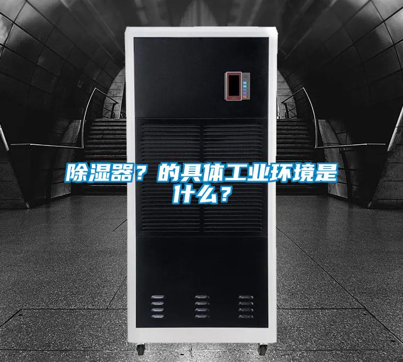 除濕器？的具體工業(yè)環(huán)境是什么？